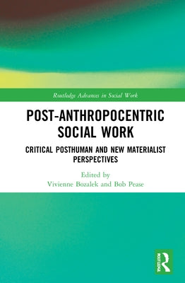 Post-Anthropocentric Social Work: Critical Posthuman and New Materialist Perspectives by Bozalek, Vivienne