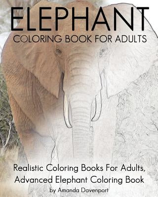 Elephant Coloring Book For Adults: Realistic Coloring Books For Adults, Advanced Elephant Coloring Book For Stress Relief and Relaxation by Davenport, Amanda