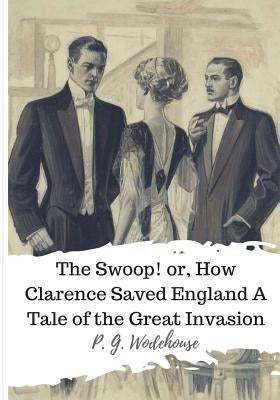 The Swoop! or, How Clarence Saved England A Tale of the Great Invasion by Wodehouse, P. G.
