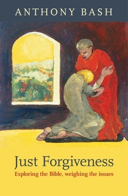 Just Forgiveness: Exploring the Bible, Weighing the Issues by Bash, Anthony