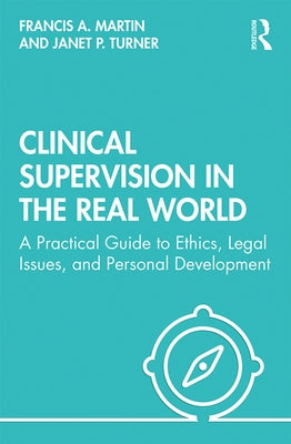 Clinical Supervision in the Real World: A Practical Guide to Ethics, Legal Issues, and Personal Development by Martin, Francis