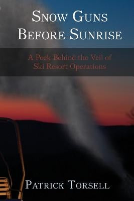 Snow Guns Before Sunrise: A Peek Behind the Veil of Ski Resort Operations by Torsell, Dan