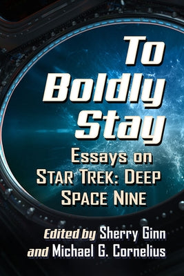 To Boldly Stay: Essays on Star Trek: Deep Space Nine by Ginn, Sherry