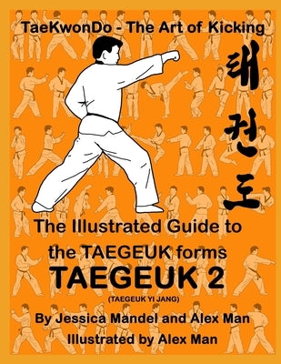 The Illustrated Guide to the TAEGEUK forms - TAEGEUK 2 (TAEGEUK YI JANG): (Taekwondo the art of kicking) (Taegeuk forms) by Man, Alex