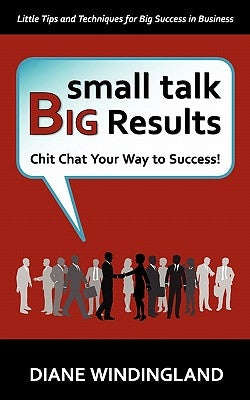 Small Talk, Big Results: Chit Chat Your Way to Success! by Gerst, Leann H.