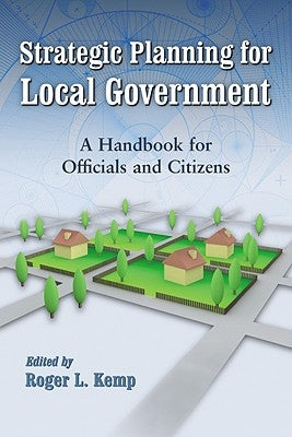 Strategic Planning for Local Government: A Handbook for Officials and Citizens by Kemp, Roger L.