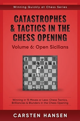 Catastrophes & Tactics in the Chess Opening - Volume 6: Open Sicilians: Winning in 15 Moves or Less: Chess Tactics, Brilliancies & Blunders in the Che by Hansen, Carsten