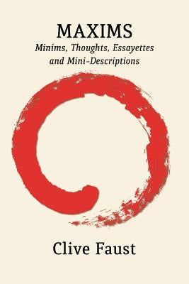 Maxims: Minims, Thoughts, Essayettes and Mini-Descriptions by Faust, Clive