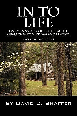 In to Life: One Man's Story of Life from the Appalachia to Viet Nam and Beyond. Part 1, the Beginning by Shaffer, David