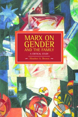 Marx on Gender and the Family: A Critical Study by Brown, Heather