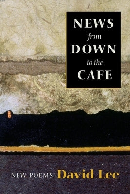News from Down to the Cafe: New Poems by Lee, David