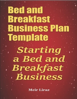 Bed and Breakfast Business Plan Template: Starting a Bed and Breakfast Business by Liraz, Meir