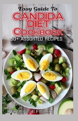 Easy Guide To Candida Diet Cookbook: 50+ Assorted, Homemade, Quick Recipes and Meal Plans for alleviating and preventing Candida Infections! by Finley, Denise
