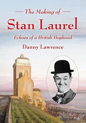 The Making of Stan Laurel: Echoes of a British Boyhood by Lawrence, Danny