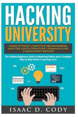 Hacking University: Learn Python Computer Programming from Scratch & Precisely Learn How The Linux Operating Command Line Works 2 Manuscri by Cody, Isaac D.