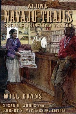 Along Navajo Trails: Recollections of a Trader 1898-1948 by Evans, Will