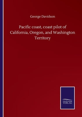 Pacific coast, coast pilot of California, Oregon, and Washington Territory by Davidson, George