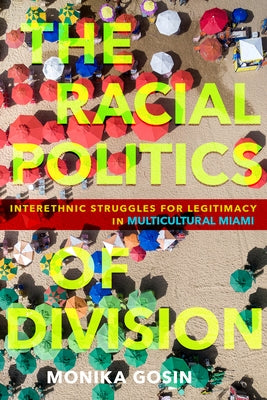 The Racial Politics of Division: Interethnic Struggles for Legitimacy in Multicultural Miami by Gosin, Monika