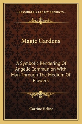 Magic Gardens: A Symbolic Rendering of Angelic Communion with Man Through the Medium of Flowers by Heline, Corrine