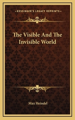 The Visible and the Invisible World by Heindel, Max
