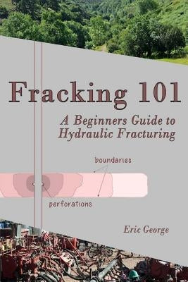 Fracking 101: A Beginner's Guide to Hydraulic Fracturing by George, Jacqueline