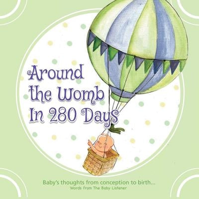Around the Womb in 280 Days: Congratulations you are pregnant! What is your unborn baby thinking, saying and feeling? A baby's perspective from con by Jones, Trudie