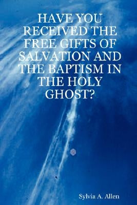 Have You Received the Free Gifts of Salvation and the Baptism in the Holy Ghost? by Allen, Sylvia A.