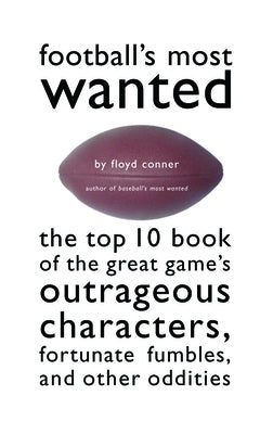 Football's Most Wanted: The Top 10 Book of the Great Game's Outrageous Characters, Fortunate Fumbles, and Other Oddities by Conner, Floyd