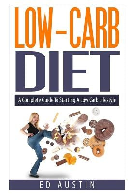 Low-Carb Diet A Complete Guide To Starting A Low Carb Lifestyle: Recipes & Meal Plan (Planning), Low Carb Diet, Low Carbohydrate Diet, Beginners, Prot by Austin, Ed