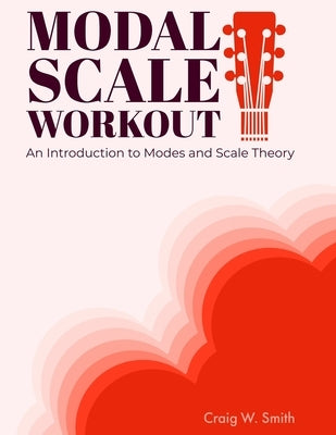 Modal Scale Workout: An Introduction to Modes and Modal Scale Theory for Guitarists by Smith, Craig W.