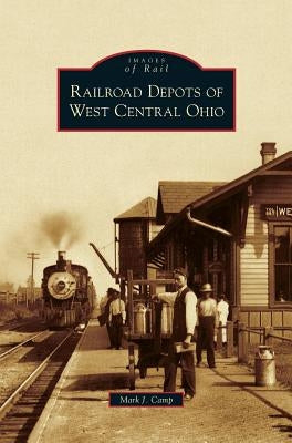 Railroad Depots of West Central Ohio by Camp, Mark J.