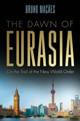 The Dawn of Eurasia: On the Trail of the New World Order by Maçães, Bruno