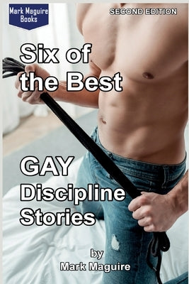 Six of the Best GAY Discipline Stories: Second Edition by Maguire, Mark