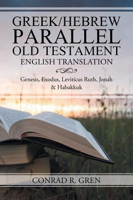 Greek/Hebrew Parallel Old Testament English Translation: Genesis, Exodus, Leviticus Ruth, Jonah & Habakkuk by Gren, Conrad R.