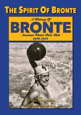 The Spirit Of Bronte: A History Of Bronte Amateur Water polo Club 1943-1975 by Rockwell, Tracy Paul