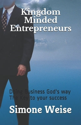 Kingdom Minded Entrepreneurs: Doing Business God's way The Key to your success by Weise, Simone