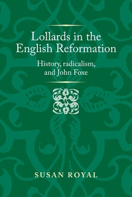 Lollards in the English Reformation: History, Radicalism, and John Foxe by Royal, Susan