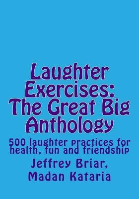 Laughter Exercises: The Great Big Anthology: Five hundred laughter practices for health, fun and friendship by Kataria, Madan
