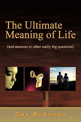 The Ultimate Meaning of Life: And Answers to Other Really Big Questions by McKanna, Guy