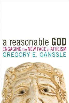 A Reasonable God: Engaging the New Face of Atheism by Ganssle, Gregory E.