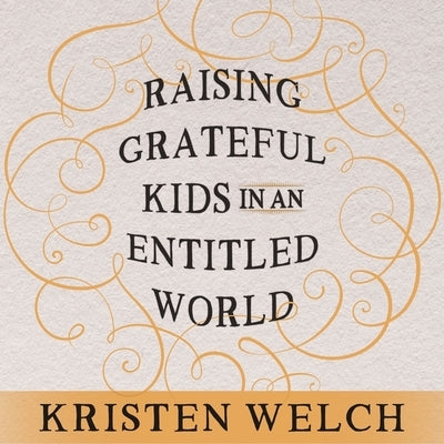 Raising Grateful Kids in an Entitled World: How One Family Learned That Saying No Can Lead to Life's Biggest Yes by Welch, Kristen