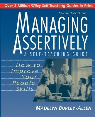 Managing Assertively: How to Improve Your People Skills: A Self-Teaching Guide by Burley-Allen, Madelyn