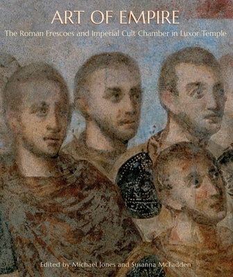 Art of Empire: The Roman Frescoes and Imperial Cult Chamber in Luxor Temple by Jones, Michael