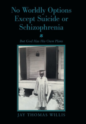 No Worldly Options Except Suicide or Schizophrenia: But God Has His Own Plans by Willis, Jay Thomas