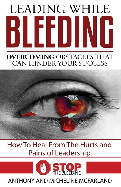 Leading While Bleeding: Overcoming Hurtful Obstacles To Your Success by McFarland, Micheline