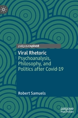 Viral Rhetoric: Psychoanalysis, Philosophy, and Politics After Covid-19 by Samuels, Robert