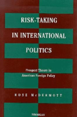 Risk-Taking in International Politics: Prospect Theory in American Foreign Policy by McDermott, Rose