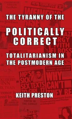 The Tyranny of the Politically Correct: Totalitarianism in the Postmodern Age by Preston, Keith