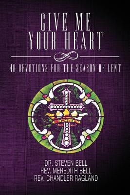 Give Me Your Heart: 40 Devotions for the Season of Lent by Bell, Meredith