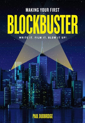 Making Your First Blockbuster: Write It. Film It. Blow It Up! by Dudbridge, Paul